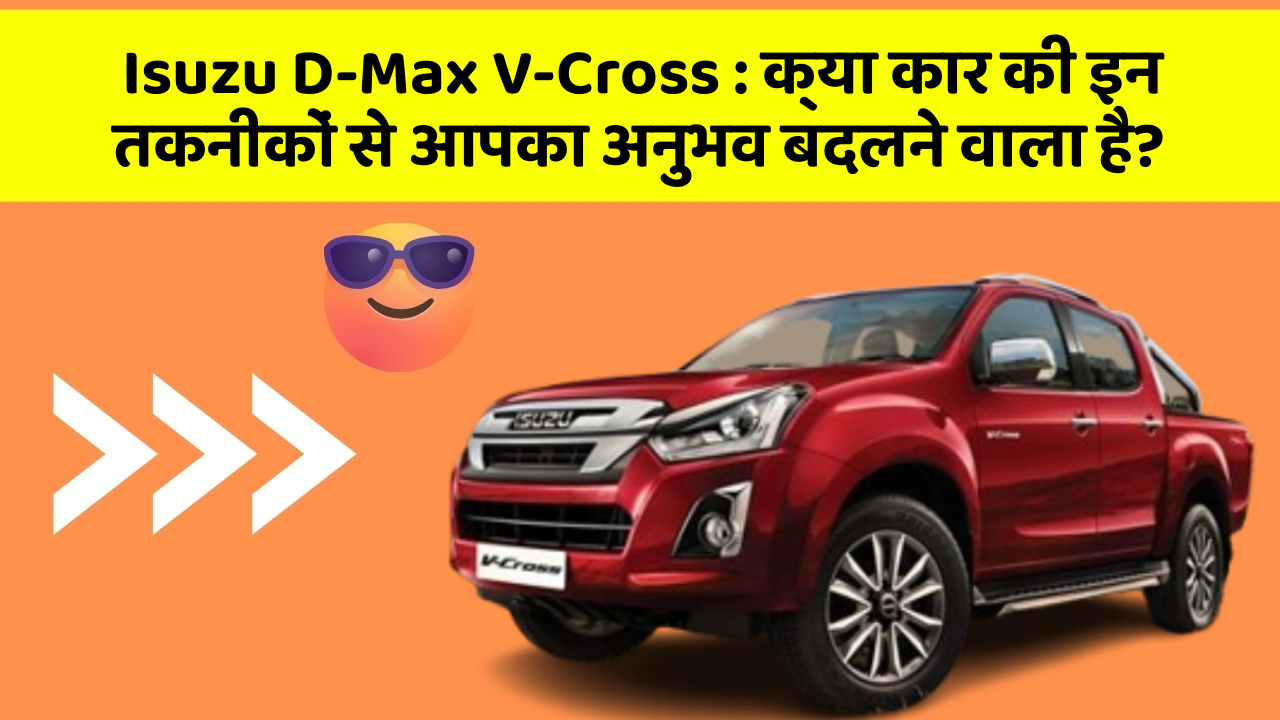 Isuzu D-Max V-Cross: क्या कार की इन तकनीकों से आपका अनुभव बदलने वाला है?