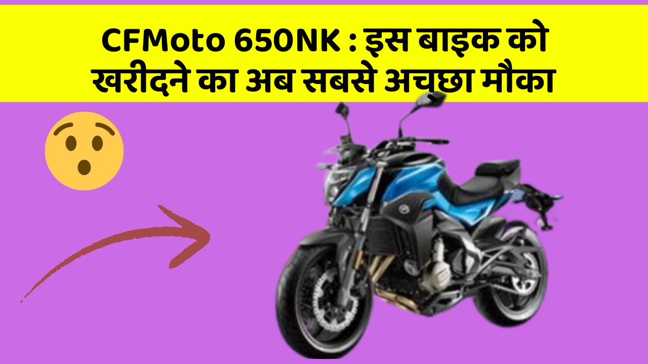 CFMoto 650NK: इस बाइक को खरीदने का अब सबसे अच्छा मौका