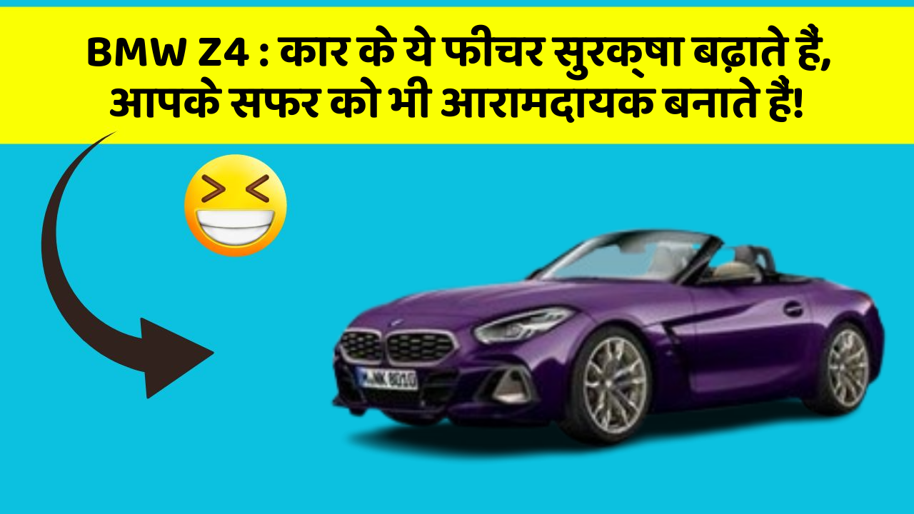 BMW Z4: कार के ये फीचर सुरक्षा बढ़ाते हैं,  आपके सफर को भी आरामदायक बनाते हैं!